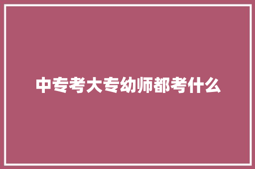 中专考大专幼师都考什么