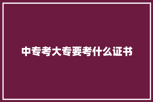 中专考大专要考什么证书