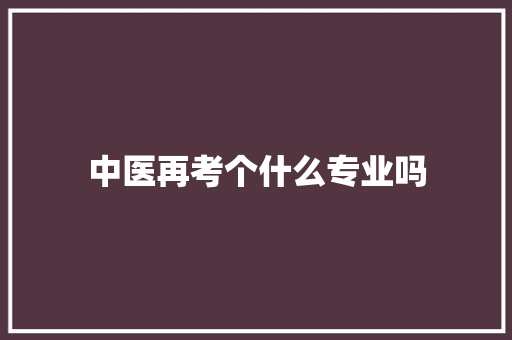 中医再考个什么专业吗