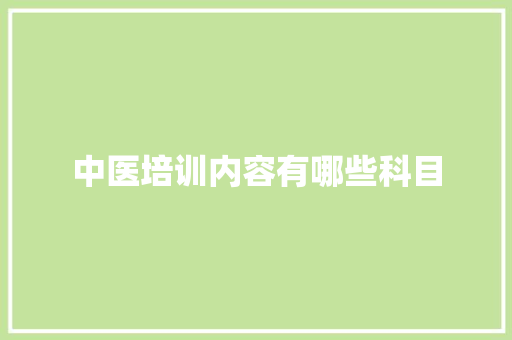 中医培训内容有哪些科目