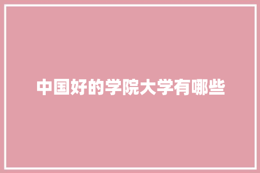 中国好的学院大学有哪些