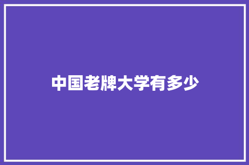 中国老牌大学有多少