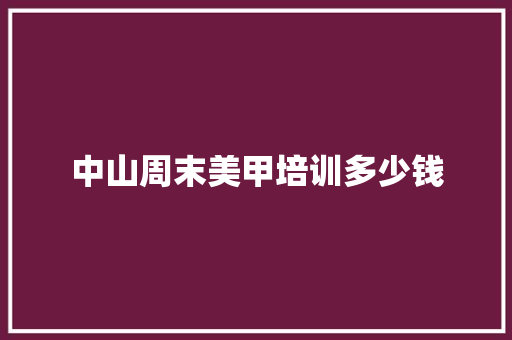 中山周末美甲培训多少钱