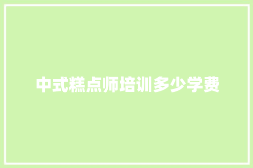 中式糕点师培训多少学费