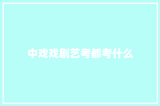 中戏戏剧艺考都考什么