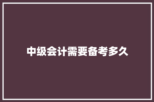 中级会计需要备考多久