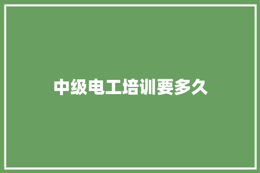 中级电工培训要多久