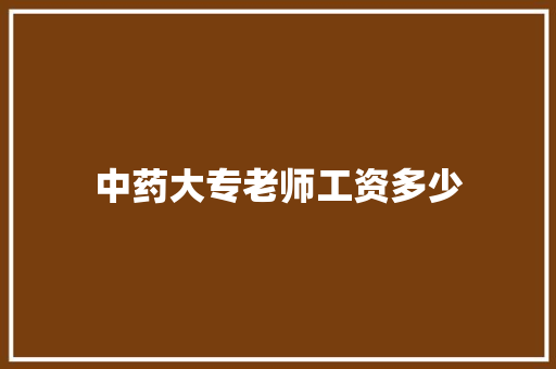 中药大专老师工资多少