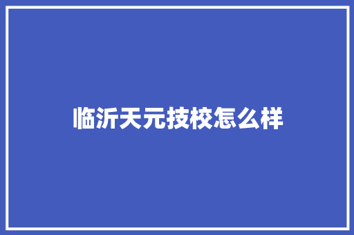 临沂天元技校怎么样