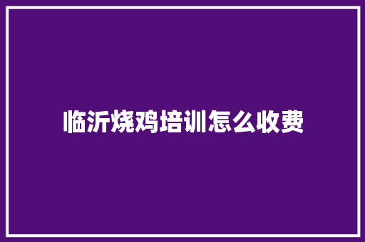 临沂烧鸡培训怎么收费