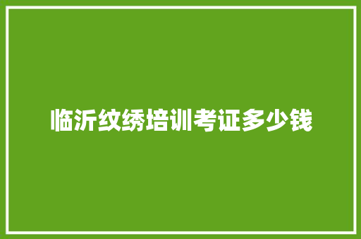 临沂纹绣培训考证多少钱