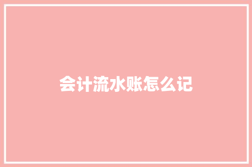 会计流水账怎么记
