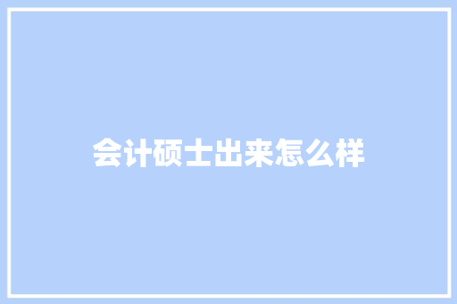 会计硕士出来怎么样