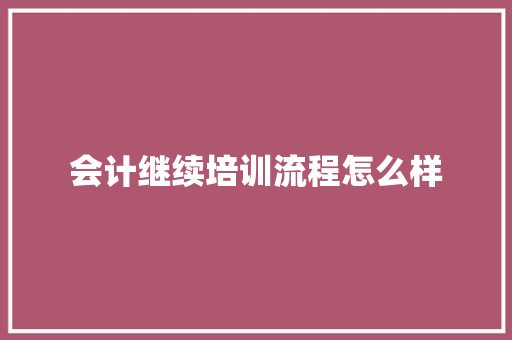 会计继续培训流程怎么样