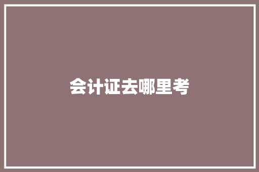 会计证去哪里考