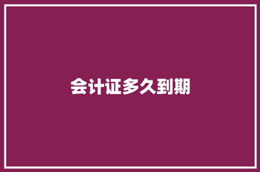 会计证多久到期
