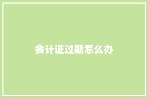 会计证过期怎么办