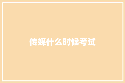 传媒什么时候考试 说明文范文