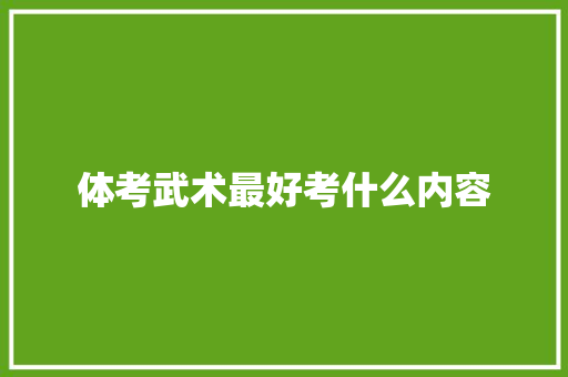 体考武术最好考什么内容