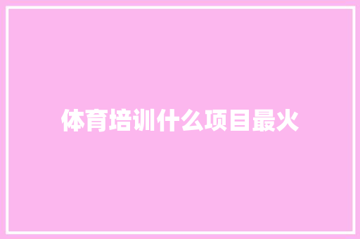 体育培训什么项目最火