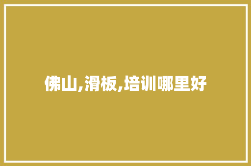 佛山,滑板,培训哪里好