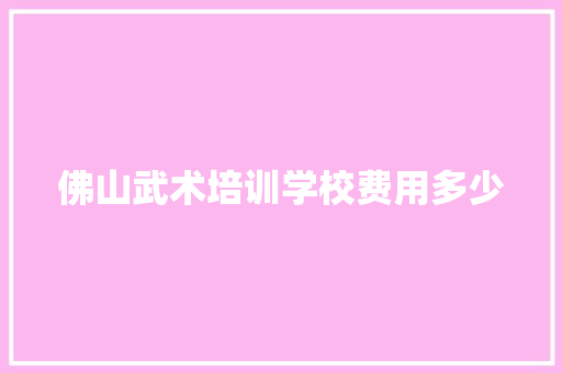 佛山武术培训学校费用多少