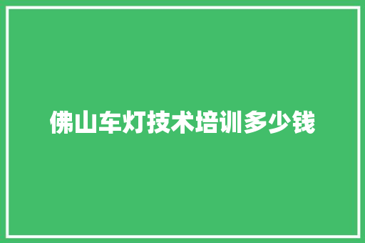 佛山车灯技术培训多少钱