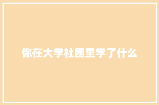 你在大学社团里学了什么