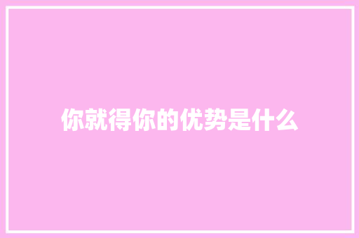 你就得你的优势是什么