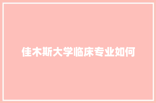 佳木斯大学临床专业如何