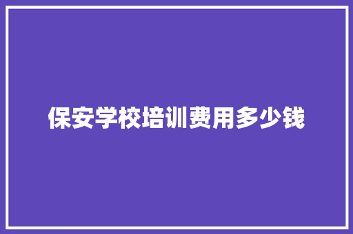 保安学校培训费用多少钱