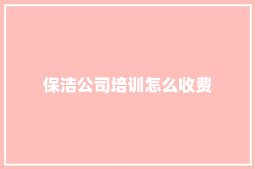 保洁公司培训怎么收费