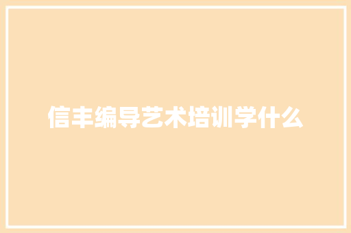 信丰编导艺术培训学什么 应用文范文
