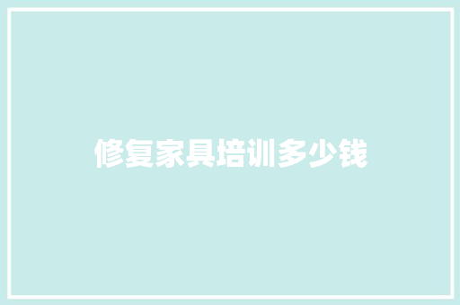 修复家具培训多少钱