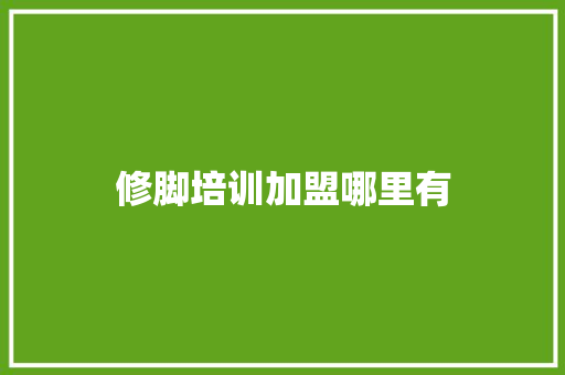 修脚培训加盟哪里有