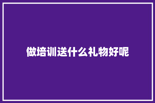 做培训送什么礼物好呢