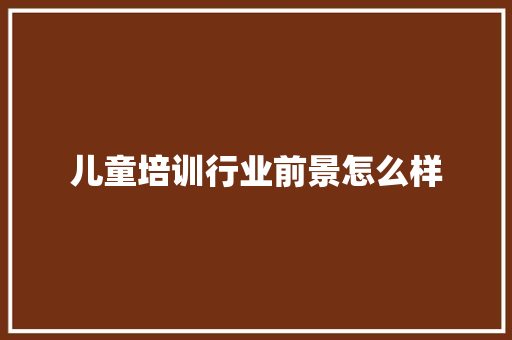 儿童培训行业前景怎么样