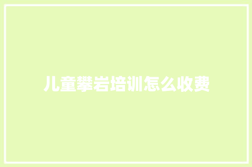 儿童攀岩培训怎么收费