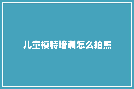儿童模特培训怎么拍照