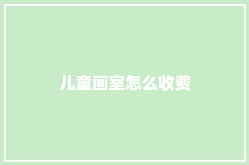 儿童画室怎么收费