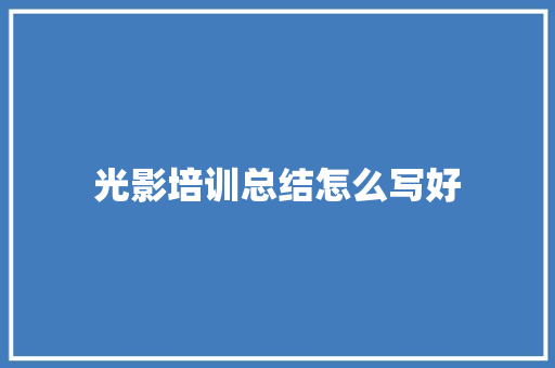光影培训总结怎么写好