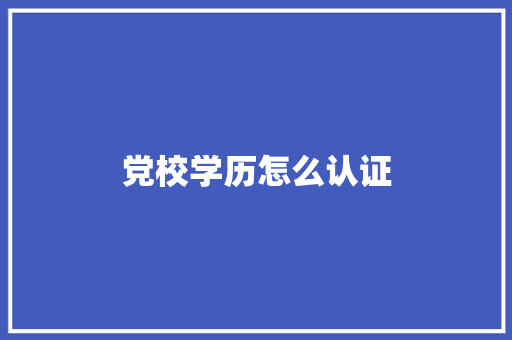 党校学历怎么认证