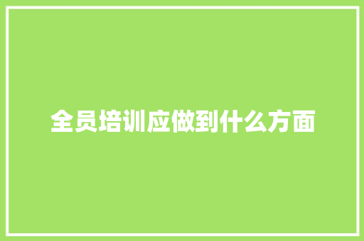 全员培训应做到什么方面