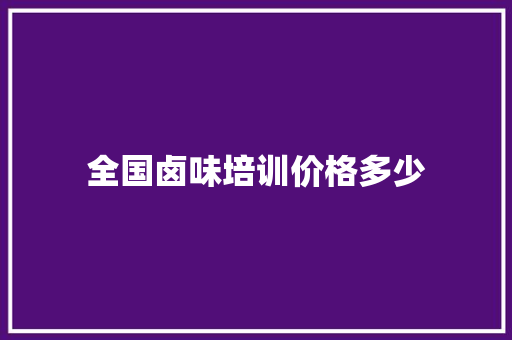 全国卤味培训价格多少