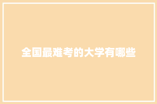 全国最难考的大学有哪些