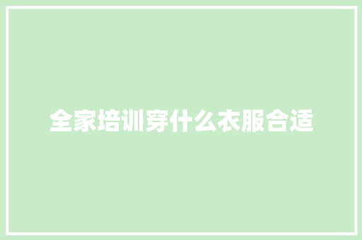 全家培训穿什么衣服合适