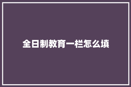 全日制教育一栏怎么填