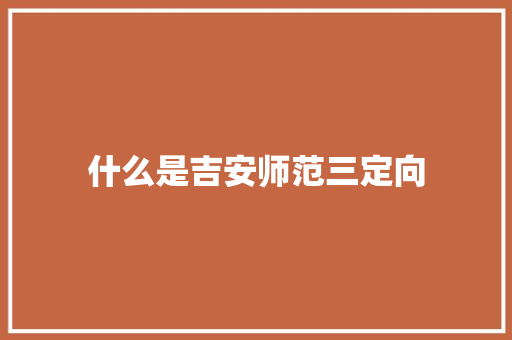什么是吉安师范三定向 演讲稿范文