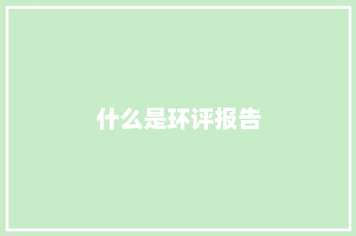 什么是环评报告 说明文范文