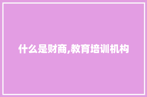 什么是财商,教育培训机构 记叙文范文